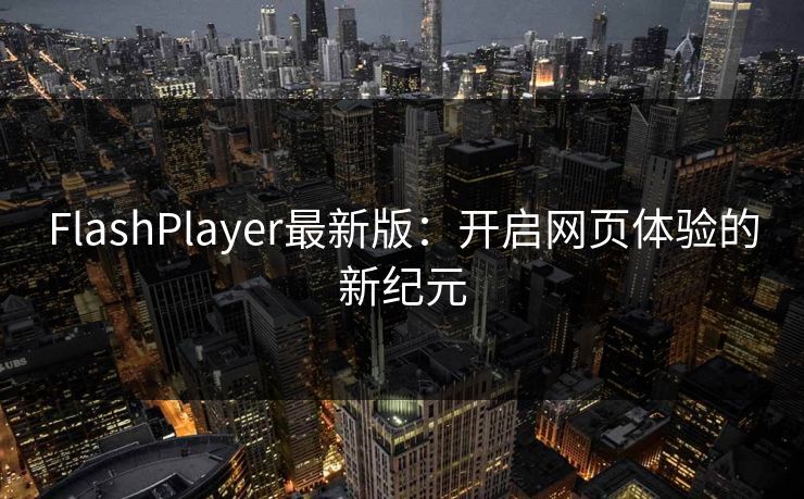 FlashPlayer最新版:开启网页体验的新纪元 FlashPlayer最新版:开启网页体验的新纪元