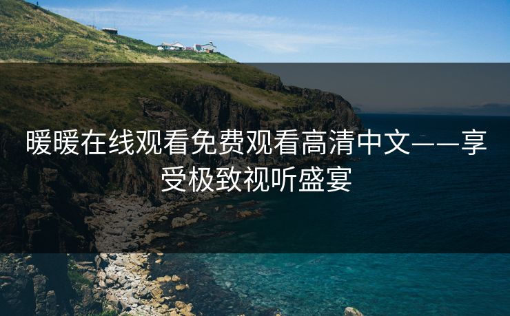 暖暖在线观看免费观看高清中文——享受极致视听盛宴