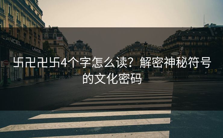卐卍卍卐4个字怎么读？解密神秘符号的文化密码