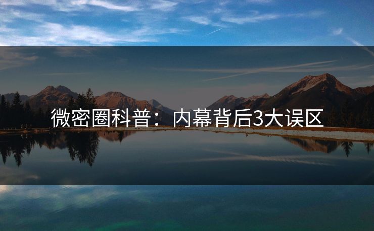 微密圈科普：内幕背后3大误区