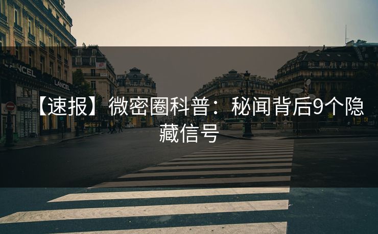 【速报】微密圈科普：秘闻背后9个隐藏信号