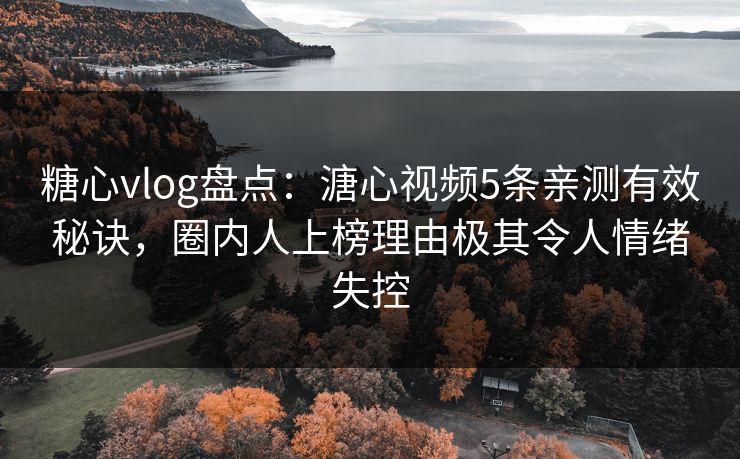 糖心vlog盘点:溏心视频5条亲测有效秘诀,圈内人上榜理由极其令人情绪失控 糖心vlog盘点:溏心视频5条亲测有效秘诀,圈内人上榜理由极其令人情绪失控