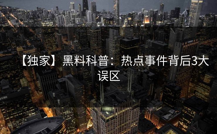 【独家】黑料科普:热点事件背后3大误区