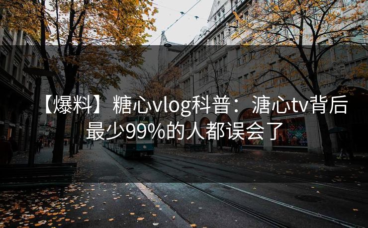 【爆料】糖心vlog科普：溏心tv背后最少99%的人都误会了