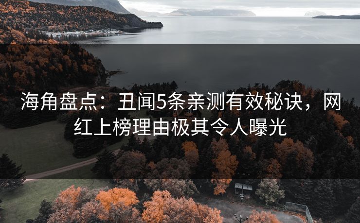 海角盘点:丑闻5条亲测有效秘诀,网红上榜理由极其令人曝光 海角盘点:丑闻5条亲测有效秘诀,网红上榜理由极其令人曝光