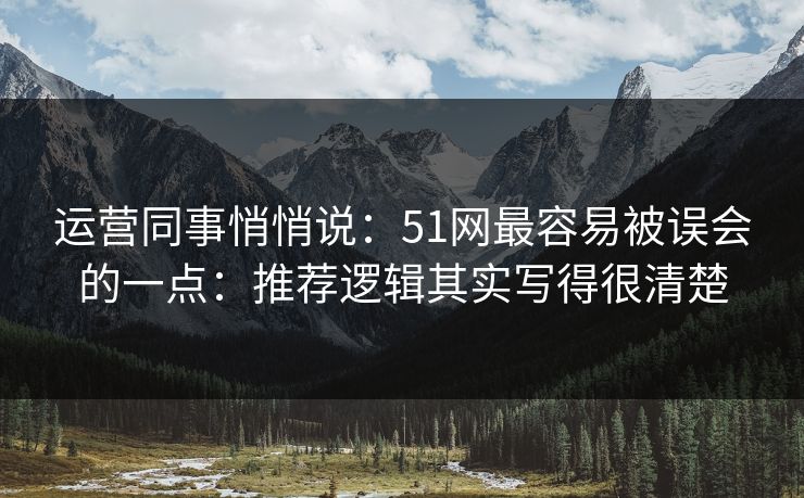 运营同事悄悄说：51网最容易被误会的一点：推荐逻辑其实写得很清楚